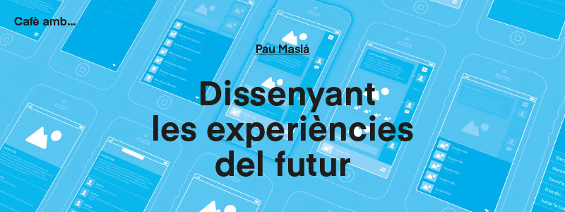 "Designing the experiences of the future" Coffee with... Pau Masiá